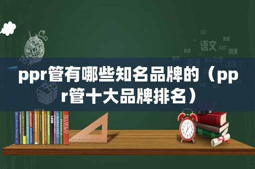 ppr管有哪些知名品牌的（ppr管十大品牌排名）