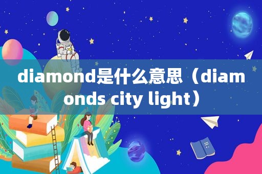 diamond是什么意思（diamonds city light）