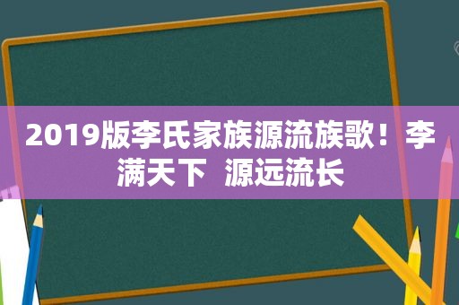 2019版李氏家族源流族歌！李满天下  源远流长