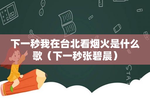 下一秒我在台北看烟火是什么歌（下一秒张碧晨）