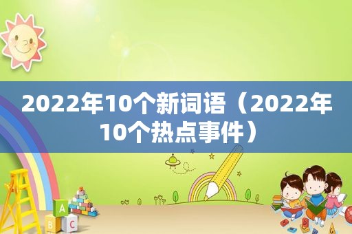 2022年10个新词语（2022年10个热点事件）