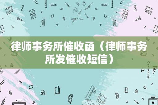 律师事务所催收函（律师事务所发催收短信）