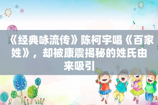 《经典咏流传》陈柯宇唱《百家姓》，却被康震揭秘的姓氏由来吸引