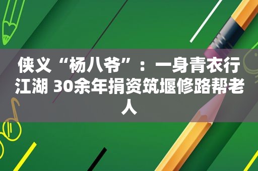 侠义“杨八爷”：一身青衣行江湖 30余年捐资筑堰修路帮老人