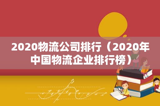 2020物流公司排行（2020年中国物流企业排行榜）