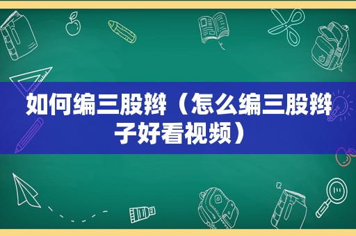 如何编三股辫（怎么编三股辫子好看视频）  第1张