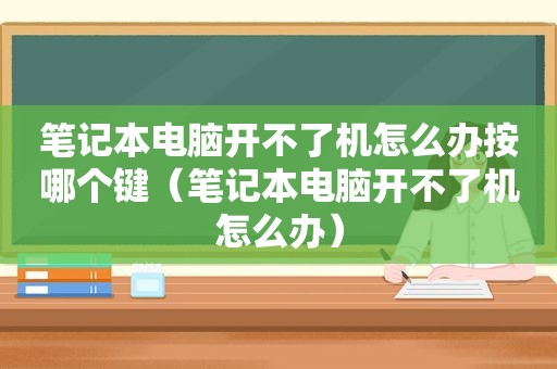 笔记本电脑开不了机怎么办按哪个键（笔记本电脑开不了机怎么办）