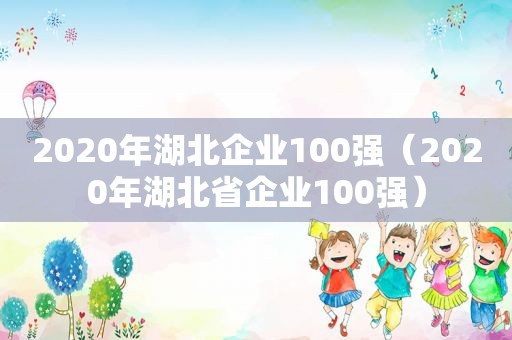 2020年湖北企业100强（2020年湖北省企业100强）