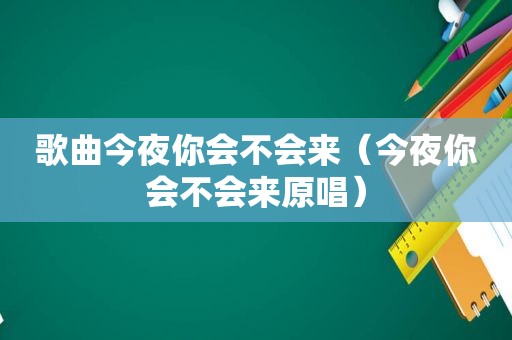 歌曲今夜你会不会来（今夜你会不会来原唱）