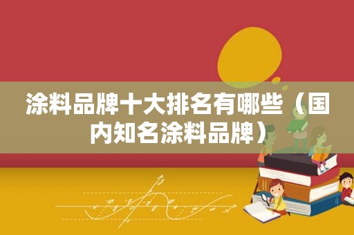 涂料品牌十大排名有哪些（国内知名涂料品牌）