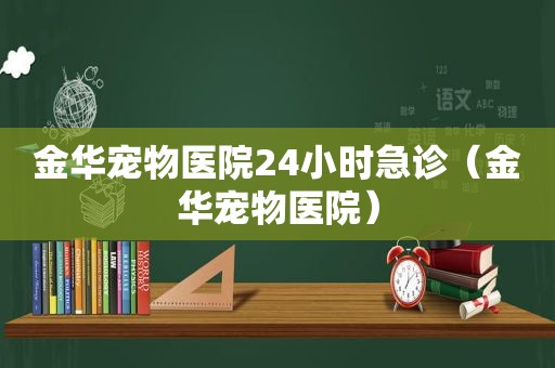 金华宠物医院24小时急诊（金华宠物医院）