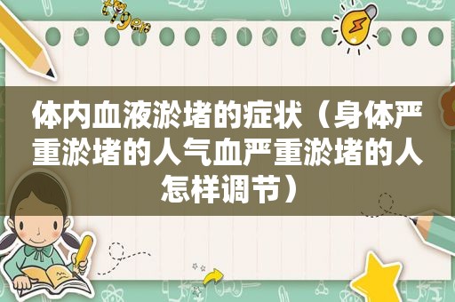 体内血液淤堵的症状（身体严重淤堵的人气血严重淤堵的人怎样调节）