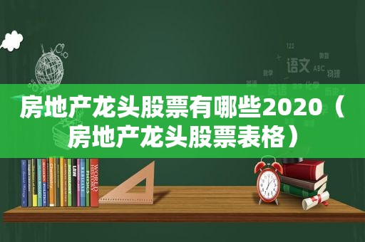 房地产龙头股票有哪些2020（房地产龙头股票表格）