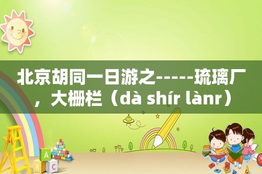 北京胡同一日游之-----琉璃厂，大栅栏（dà shír lànr）