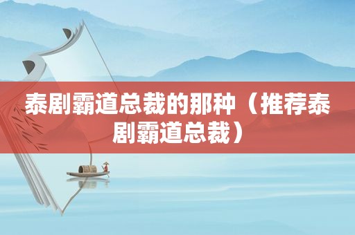 泰剧霸道总裁的那种（推荐泰剧霸道总裁）