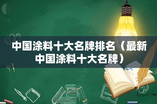 中国涂料十大名牌排名（最新中国涂料十大名牌）