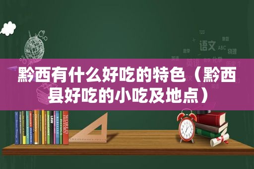 黔西有什么好吃的特色（黔西县好吃的小吃及地点）