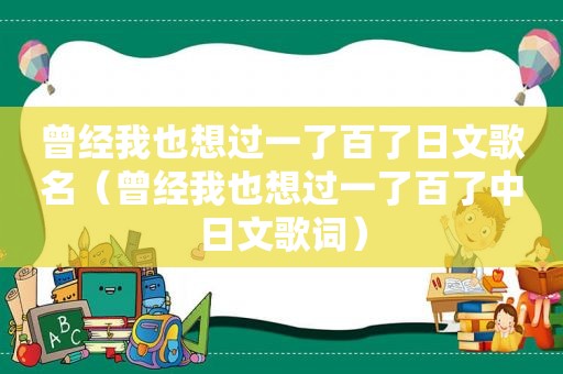 曾经我也想过一了百了日文歌名（曾经我也想过一了百了中日文歌词）