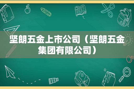 坚朗五金上市公司（坚朗五金集团有限公司）