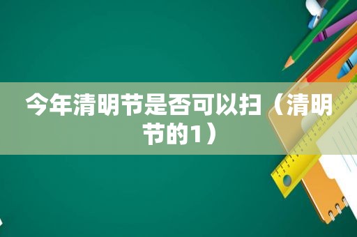 今年清明节是否可以扫（清明节的1）