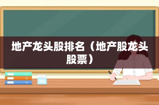 地产龙头股排名（地产股龙头股票）