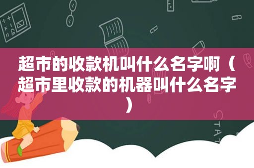 超市的收款机叫什么名字啊（超市里收款的机器叫什么名字）