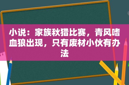 小说：家族秋猎比赛，青风嗜血狼出现，只有废材小伙有办法