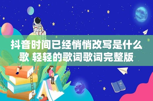 抖音时间已经悄悄改写是什么歌 轻轻的歌词歌词完整版