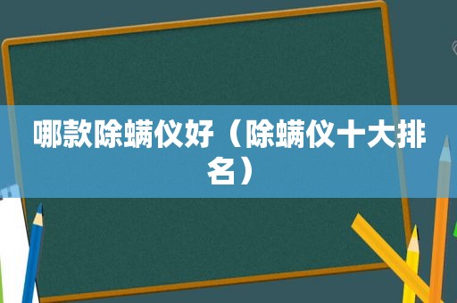 哪款除螨仪好（除螨仪十大排名）