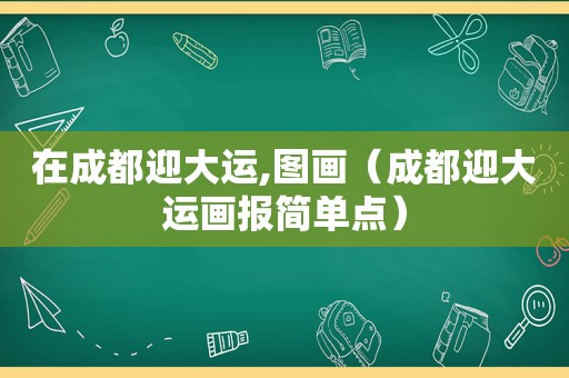 在成都迎大运,图画（成都迎大运画报简单点）