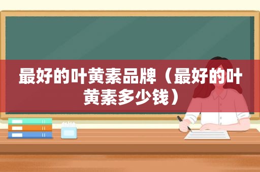 最好的叶黄素品牌（最好的叶黄素多少钱）