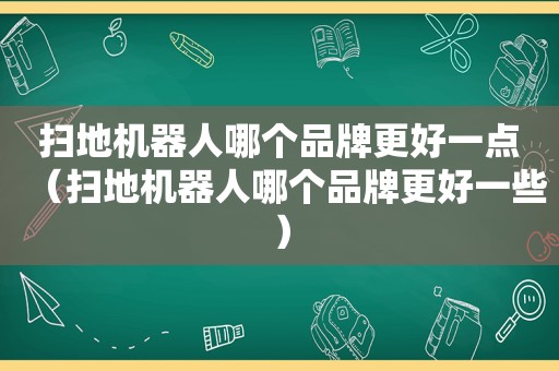 扫地机器人哪个品牌更好一点（扫地机器人哪个品牌更好一些）