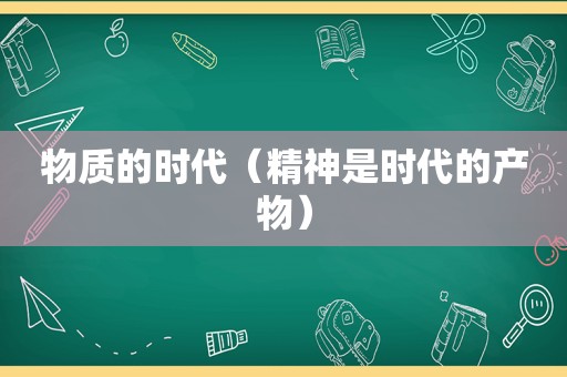 物质的时代（精神是时代的产物）