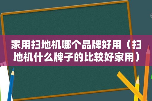 家用扫地机哪个品牌好用（扫地机什么牌子的比较好家用）