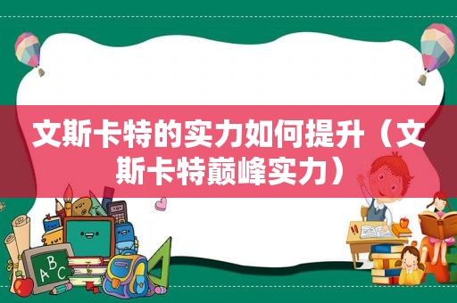 文斯卡特的实力如何提升（文斯卡特巅峰实力）