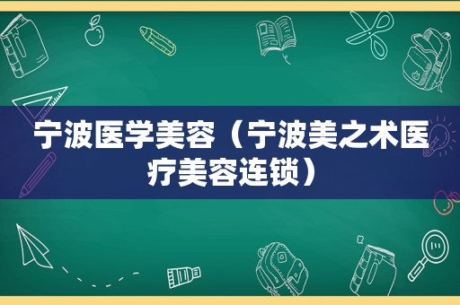 宁波医学美容（宁波美之术医疗美容连锁）