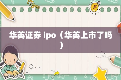 华英证券 ipo（华英上市了吗）