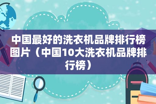 中国最好的洗衣机品牌排行榜图片（中国10大洗衣机品牌排行榜）