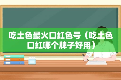 吃土色最火口红色号（吃土色口红哪个牌子好用）