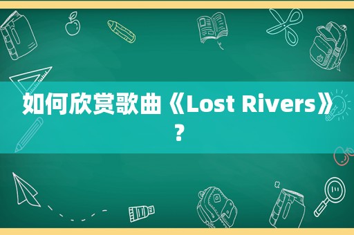 如何欣赏歌曲《Lost Rivers》？