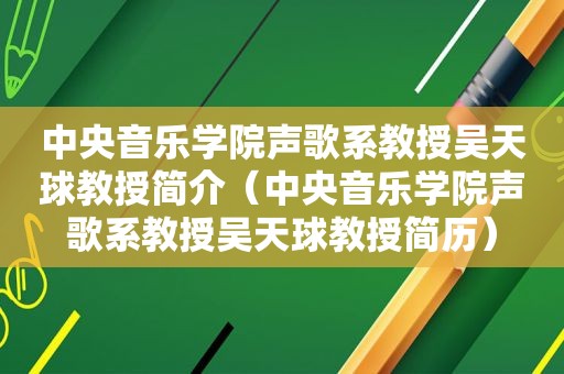 中央音乐学院声歌系教授吴天球教授简介（中央音乐学院声歌系教授吴天球教授简历）  第1张