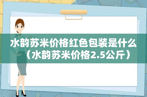 水韵苏米价格红色包装是什么（水韵苏米价格2.5公斤）