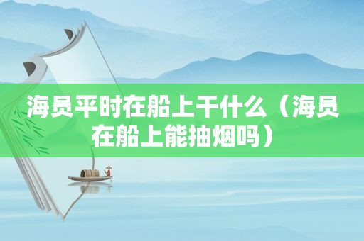 海员平时在船上干什么（海员在船上能抽烟吗）