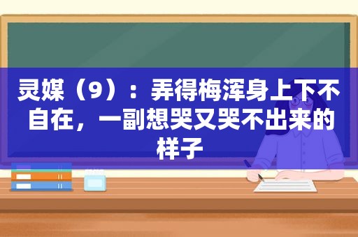 灵媒（9）：弄得梅浑身上下不自在，一副想哭又哭不出来的样子