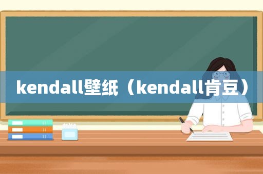 kendall壁纸（kendall肯豆）