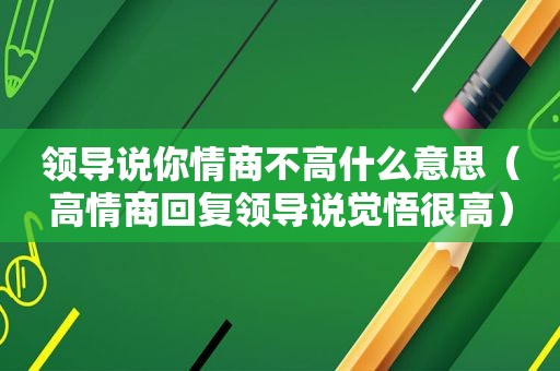 领导说你情商不高什么意思（高情商回复领导说觉悟很高）