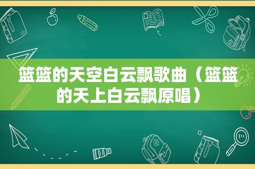 篮篮的天空白云飘歌曲（篮篮的天上白云飘原唱）