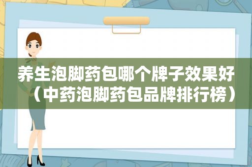 养生泡脚药包哪个牌子效果好（中药泡脚药包品牌排行榜）