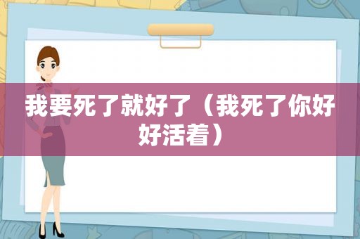 我要死了就好了（我死了你好好活着）