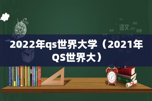 2022年qs世界大学（2021年QS世界大）